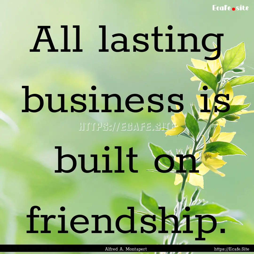 All lasting business is built on friendship..... : Quote by Alfred A. Montapert