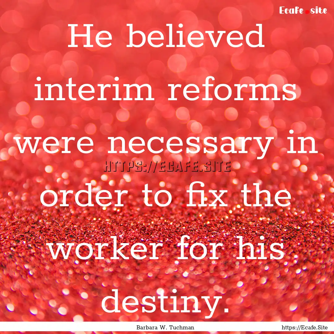 He believed interim reforms were necessary.... : Quote by Barbara W. Tuchman