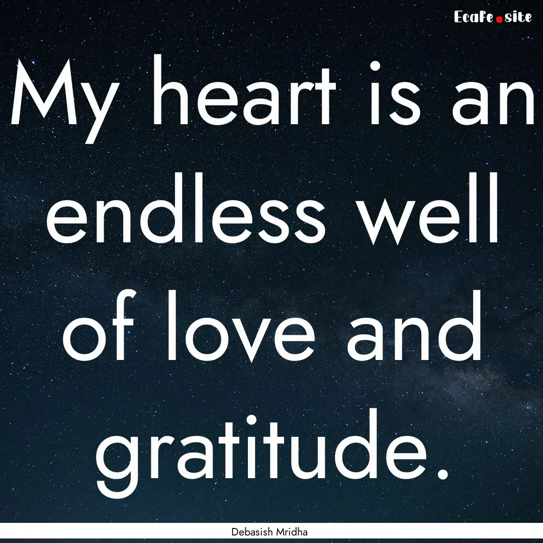 My heart is an endless well of love and gratitude..... : Quote by Debasish Mridha