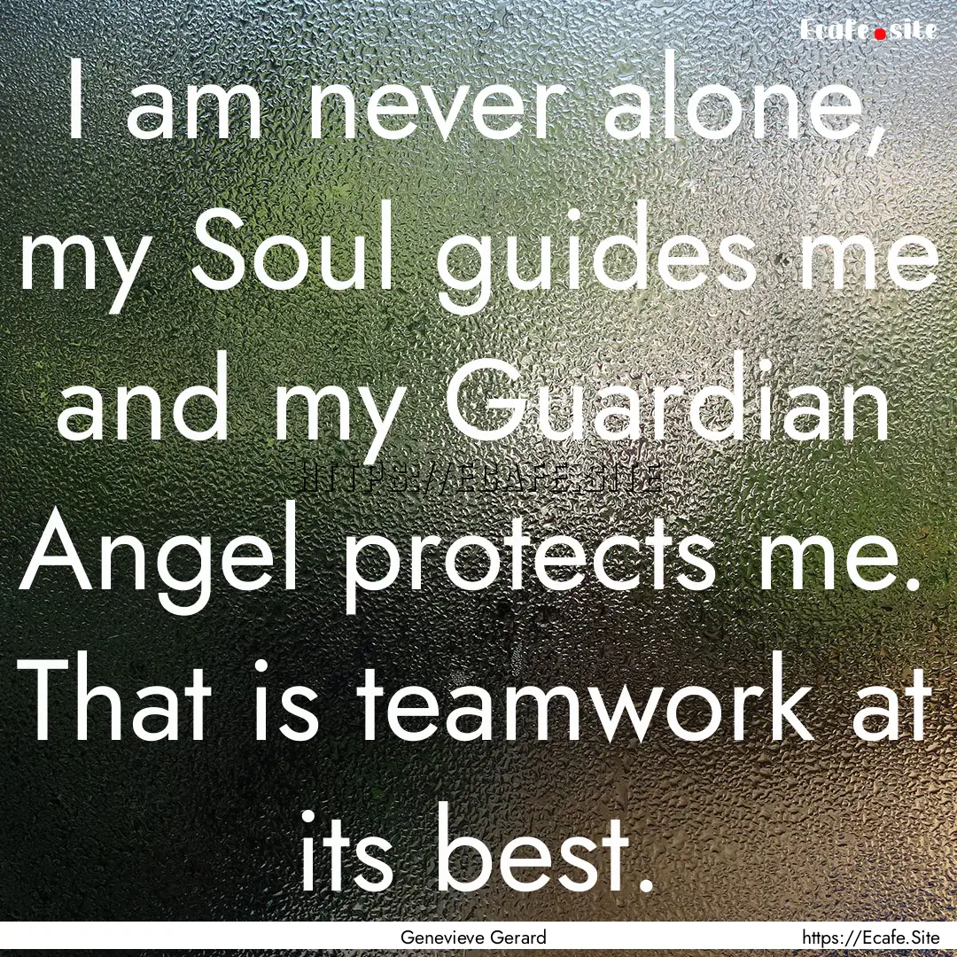 I am never alone, my Soul guides me and my.... : Quote by Genevieve Gerard