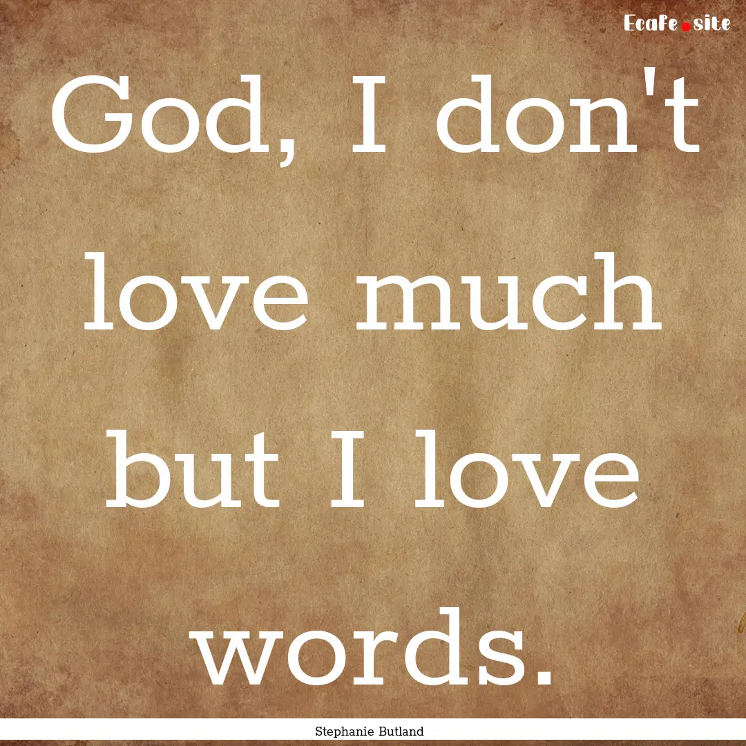 God, I don't love much but I love words. : Quote by Stephanie Butland