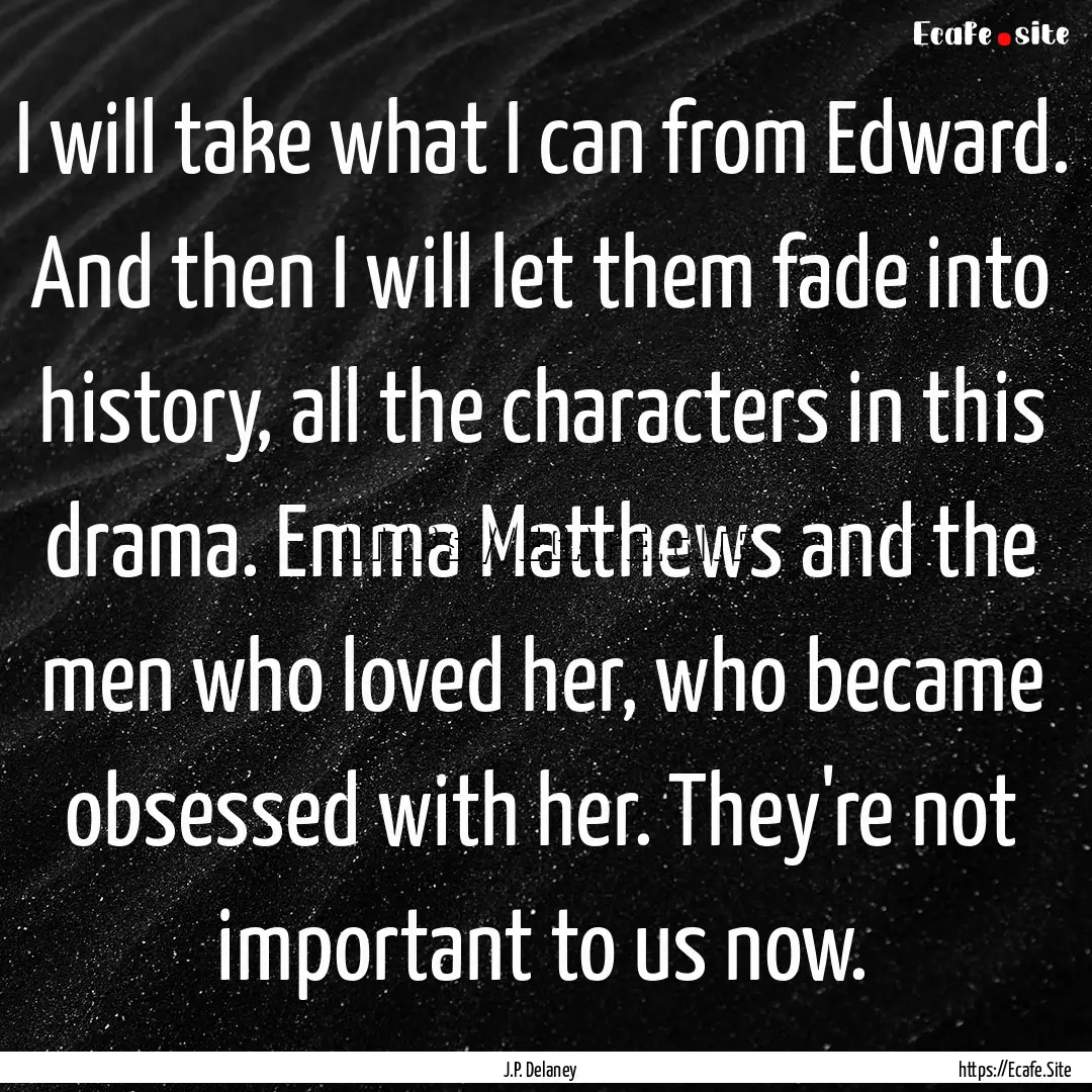 I will take what I can from Edward. And then.... : Quote by J.P. Delaney