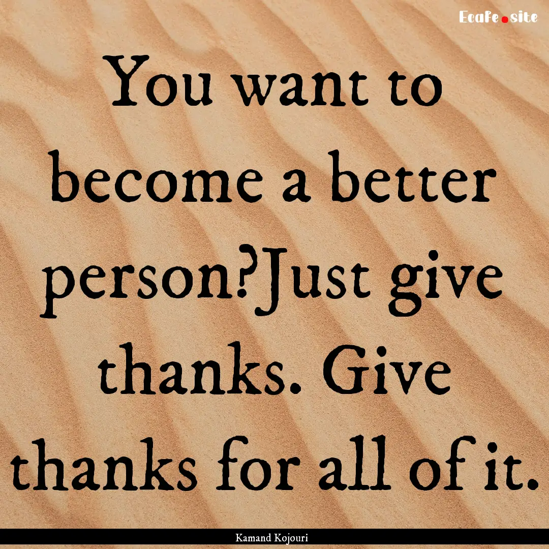 You want to become a better person?Just give.... : Quote by Kamand Kojouri