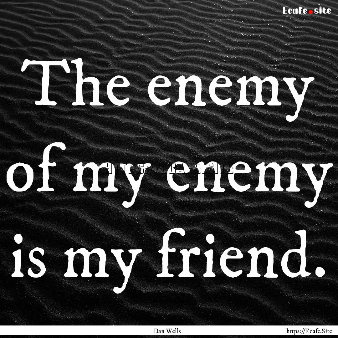 The enemy of my enemy is my friend. : Quote by Dan Wells