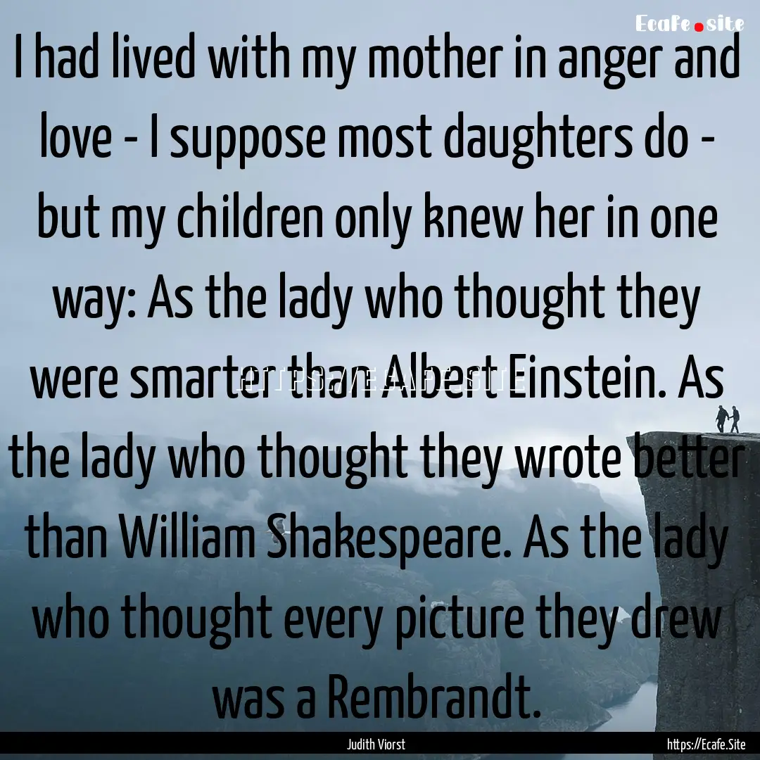 I had lived with my mother in anger and love.... : Quote by Judith Viorst