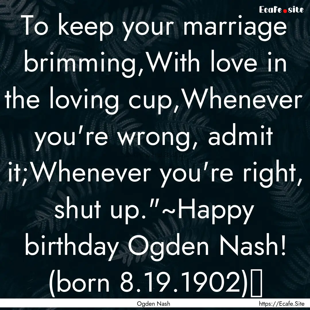 To keep your marriage brimming,With love.... : Quote by Ogden Nash