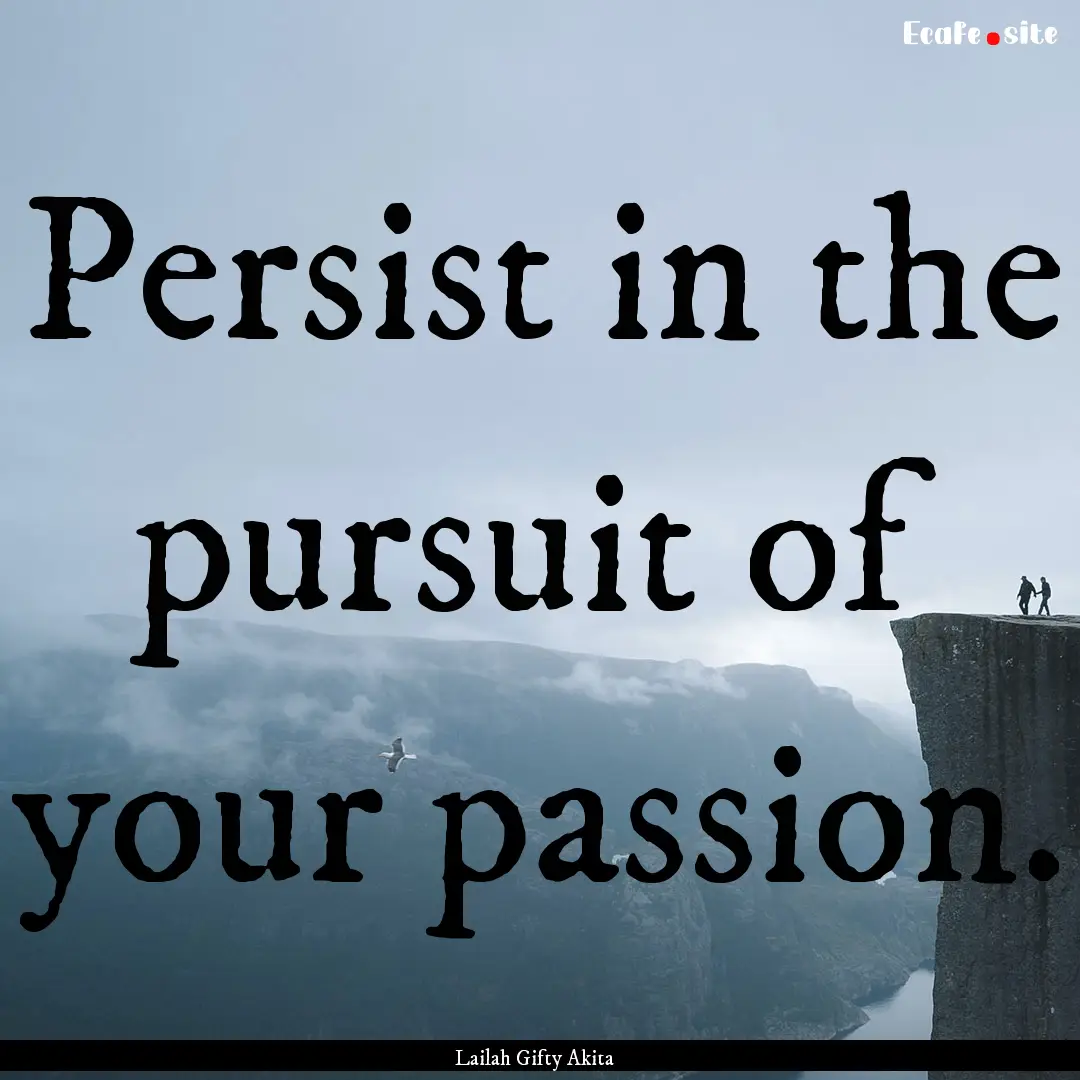 Persist in the pursuit of your passion. : Quote by Lailah Gifty Akita