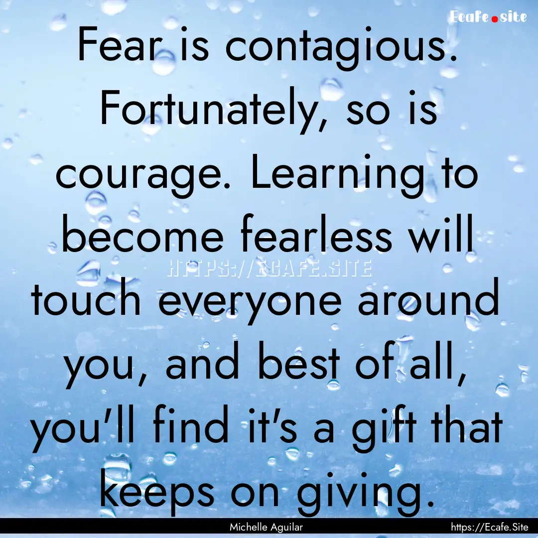 Fear is contagious. Fortunately, so is courage..... : Quote by Michelle Aguilar