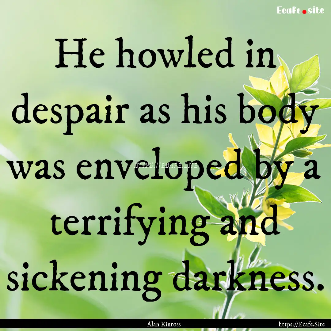 He howled in despair as his body was enveloped.... : Quote by Alan Kinross