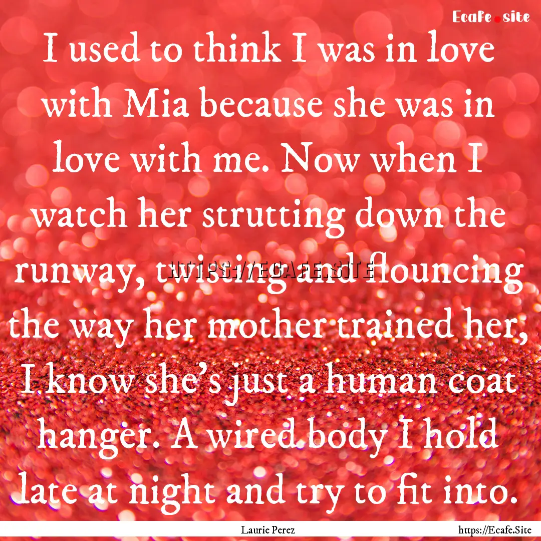 I used to think I was in love with Mia because.... : Quote by Laurie Perez