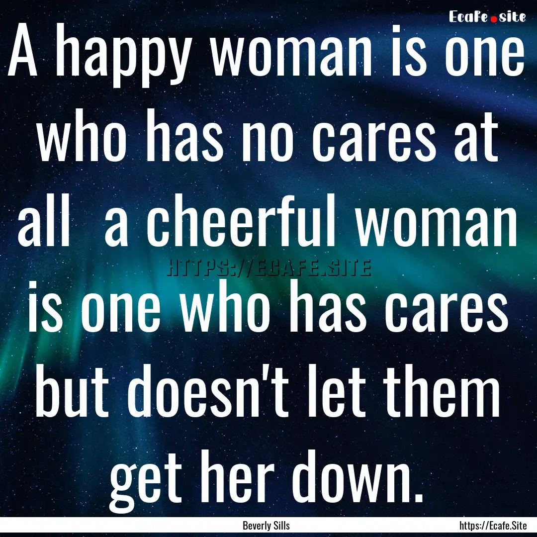 A happy woman is one who has no cares at.... : Quote by Beverly Sills