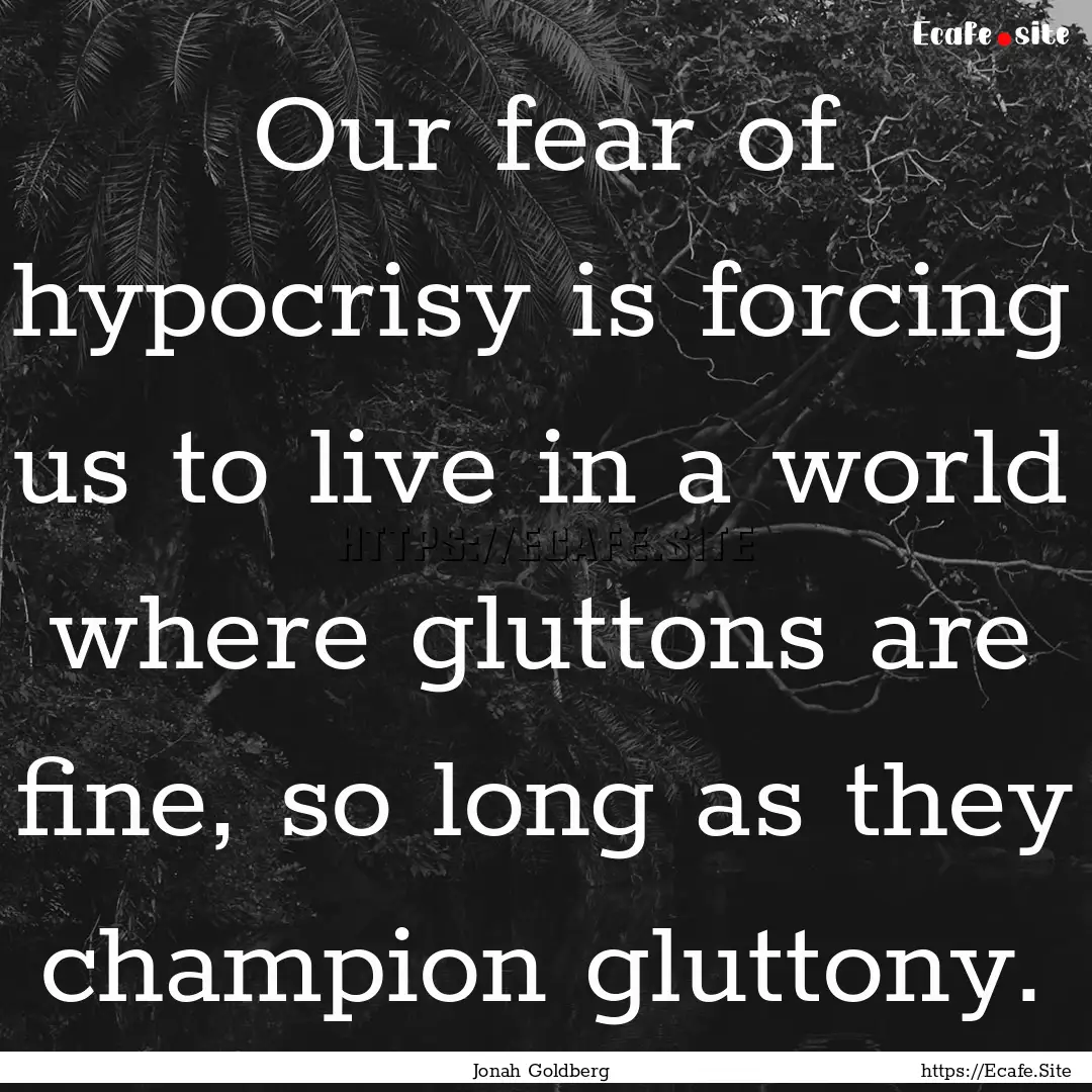 Our fear of hypocrisy is forcing us to live.... : Quote by Jonah Goldberg