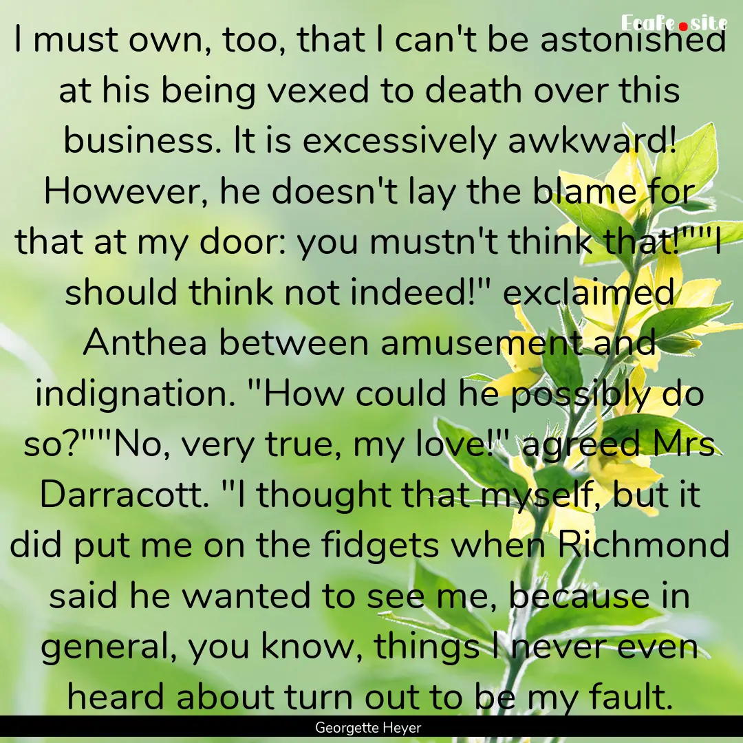 I must own, too, that I can't be astonished.... : Quote by Georgette Heyer