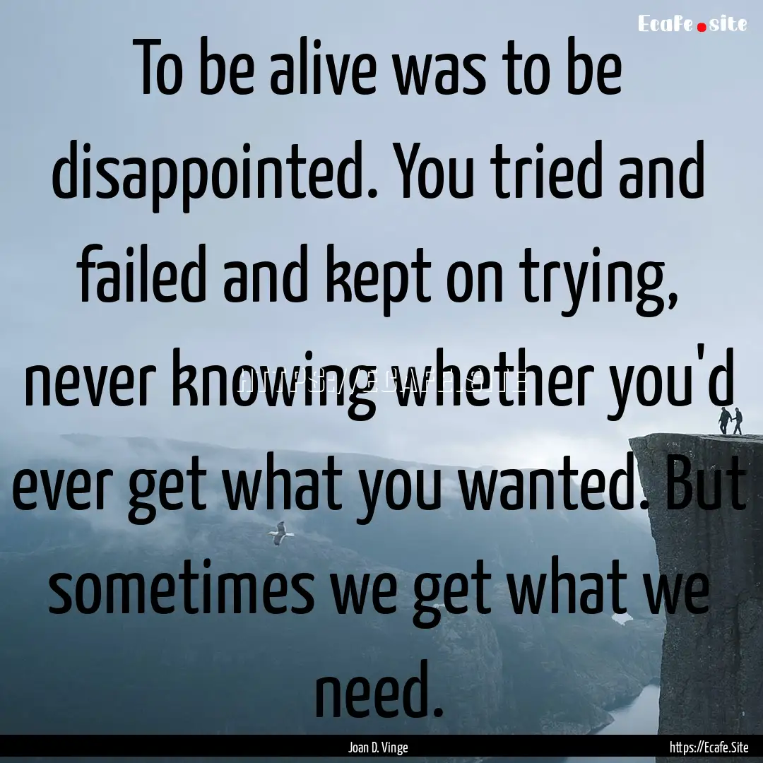 To be alive was to be disappointed. You tried.... : Quote by Joan D. Vinge