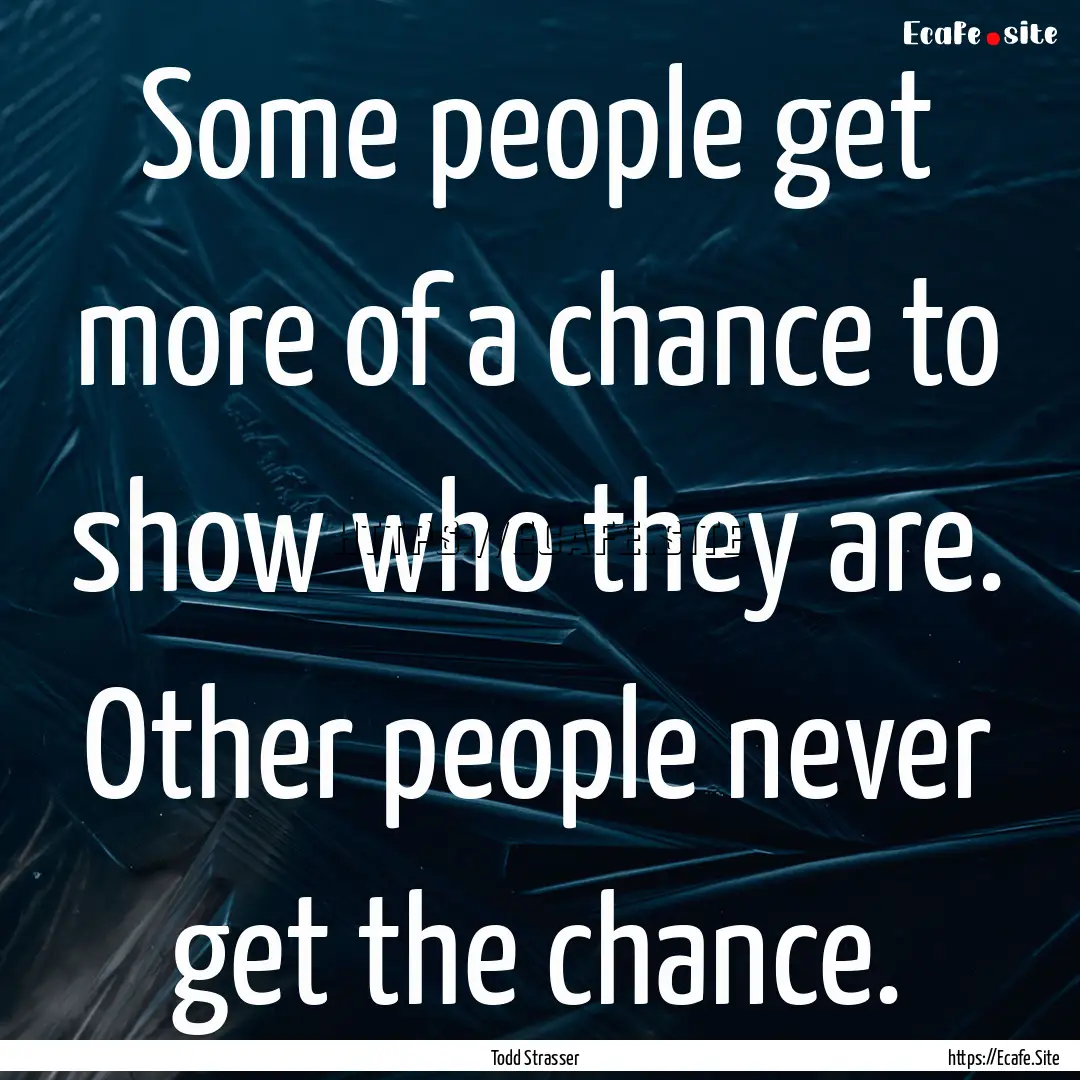 Some people get more of a chance to show.... : Quote by Todd Strasser