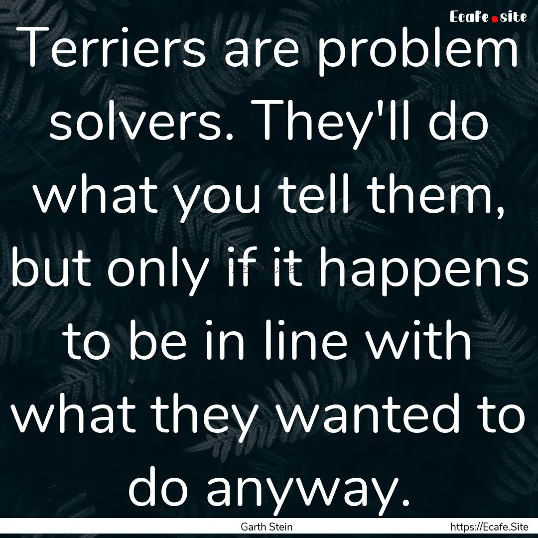 Terriers are problem solvers. They'll do.... : Quote by Garth Stein