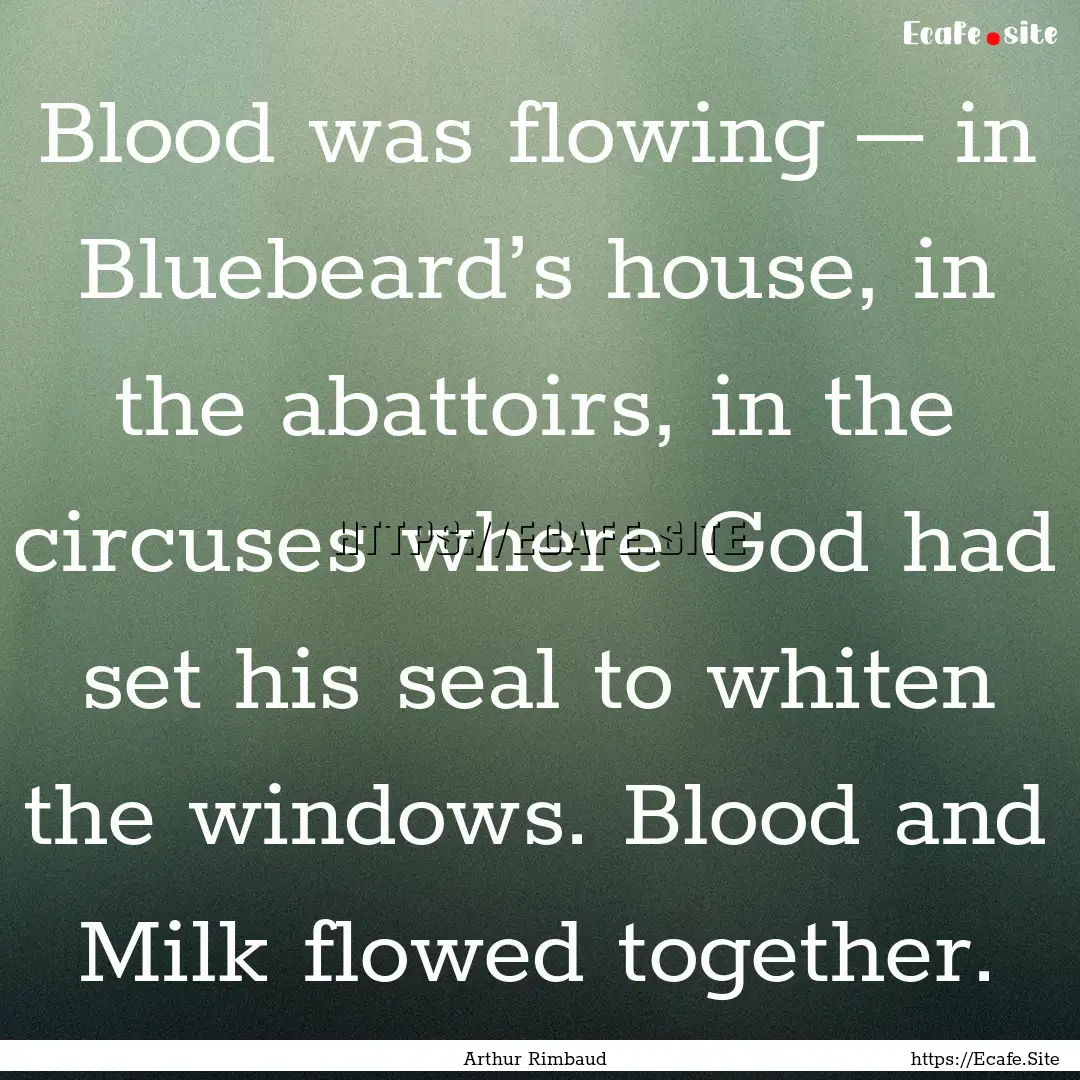 Blood was flowing – in Bluebeard’s house,.... : Quote by Arthur Rimbaud