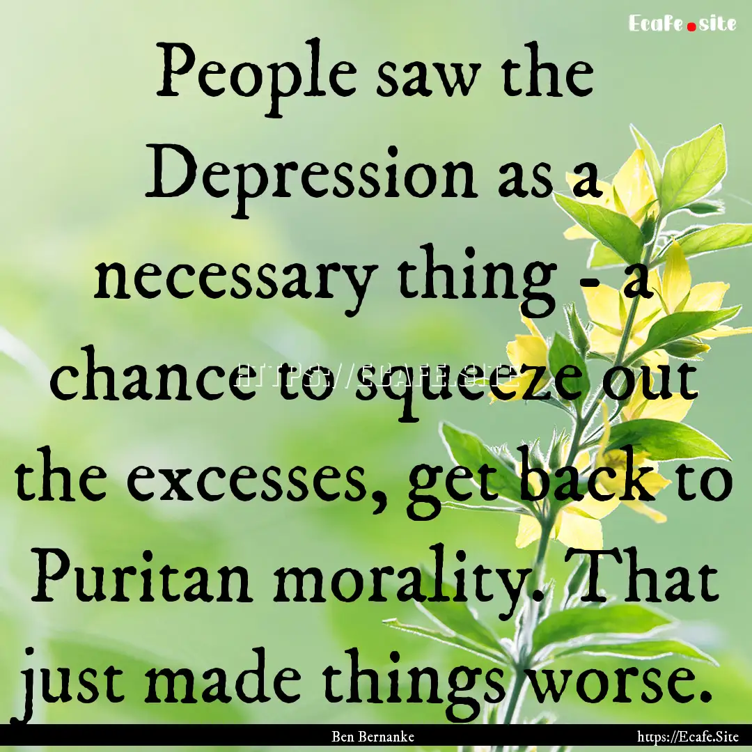 People saw the Depression as a necessary.... : Quote by Ben Bernanke