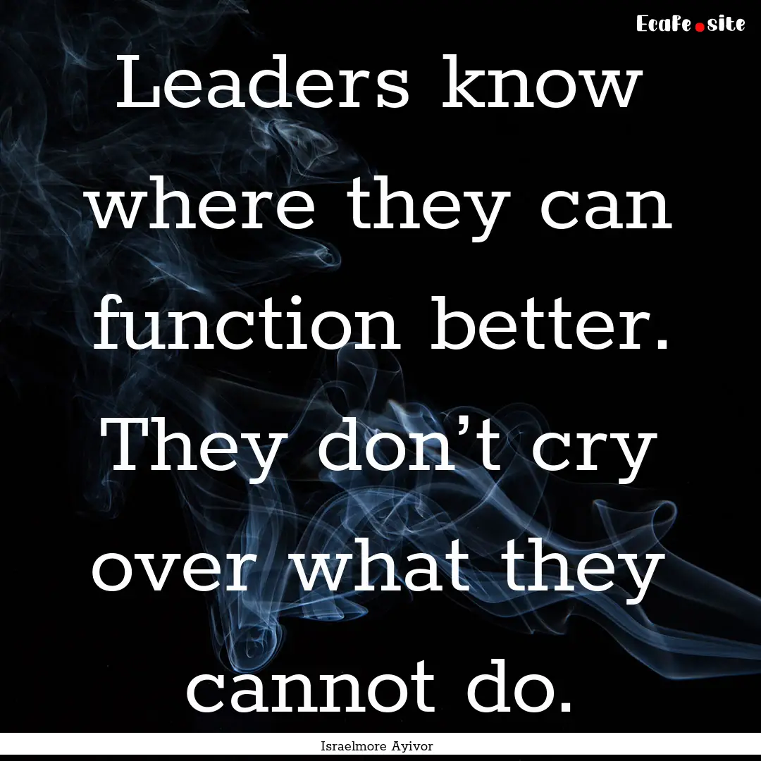 Leaders know where they can function better..... : Quote by Israelmore Ayivor