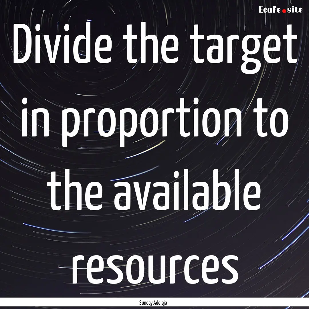 Divide the target in proportion to the available.... : Quote by Sunday Adelaja