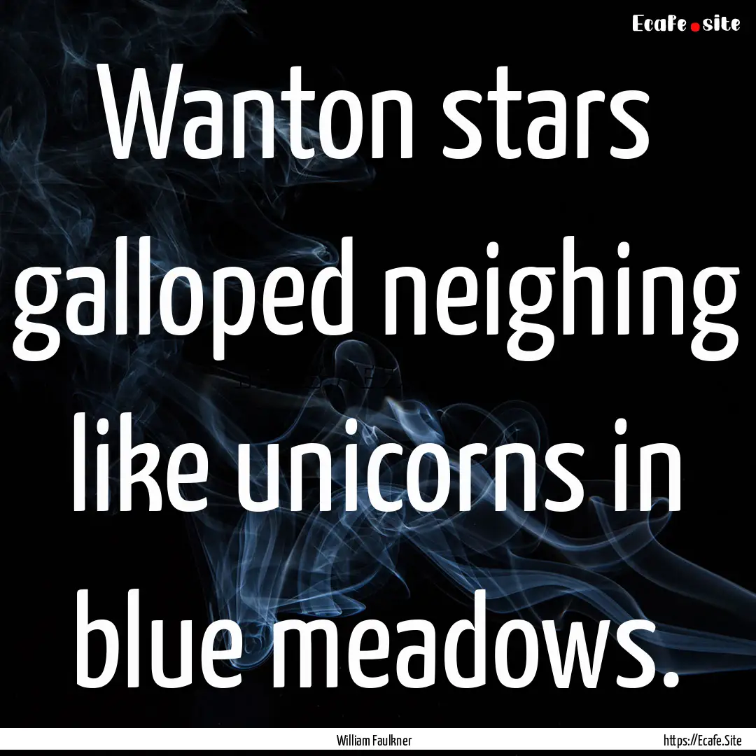 Wanton stars galloped neighing like unicorns.... : Quote by William Faulkner