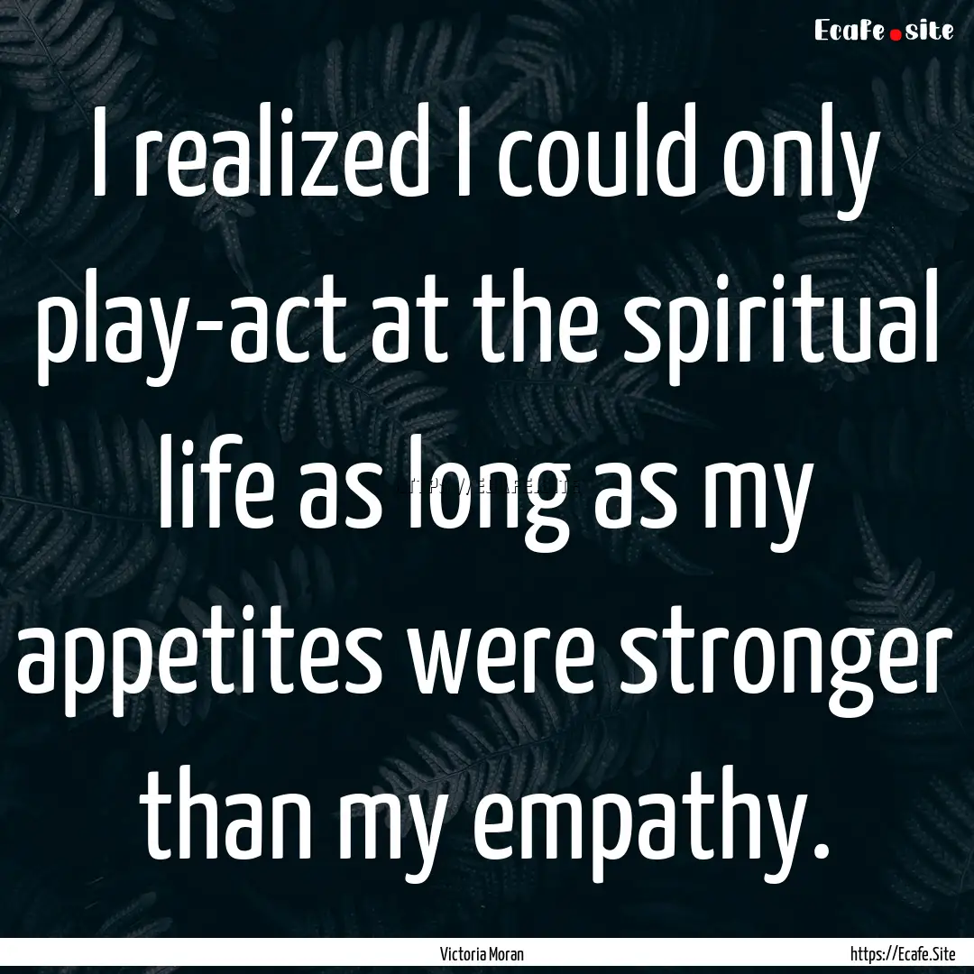 I realized I could only play-act at the spiritual.... : Quote by Victoria Moran