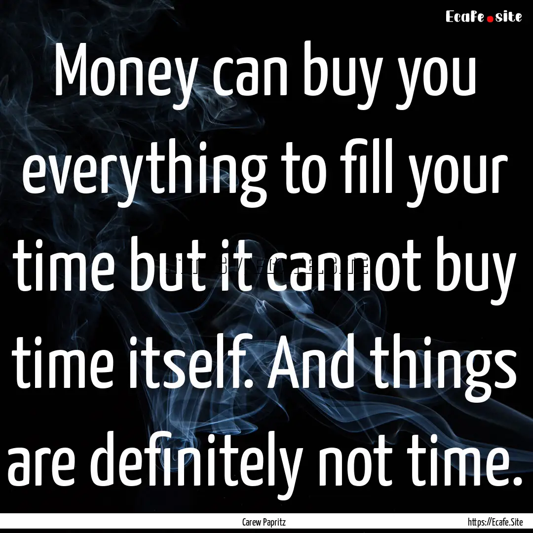 Money can buy you everything to fill your.... : Quote by Carew Papritz