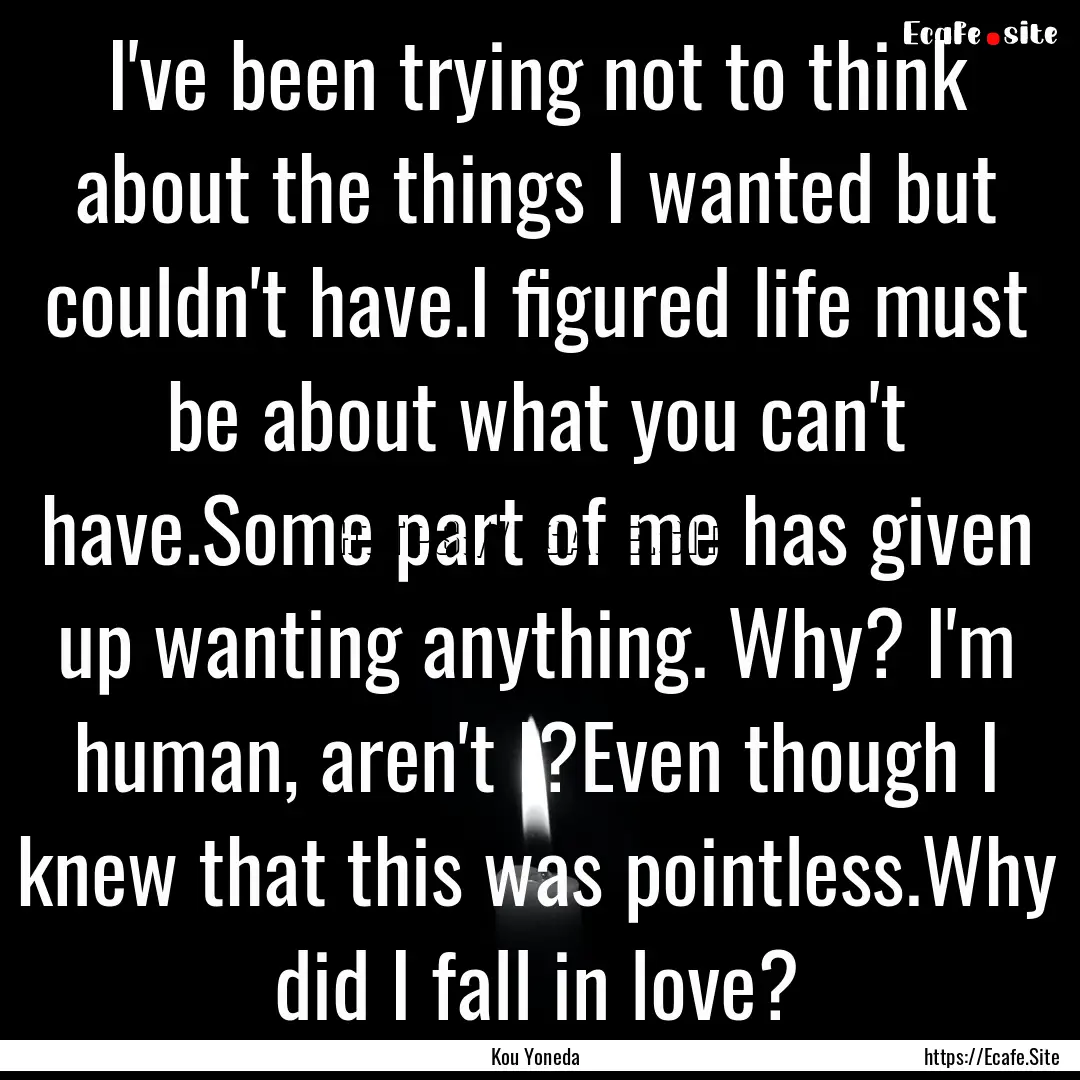 I've been trying not to think about the things.... : Quote by Kou Yoneda