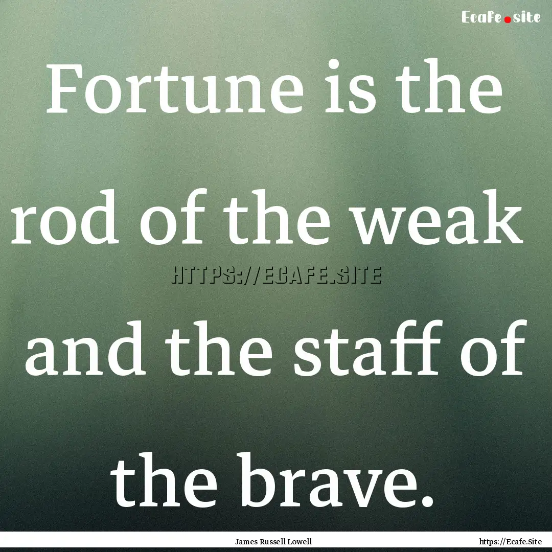 Fortune is the rod of the weak and the staff.... : Quote by James Russell Lowell