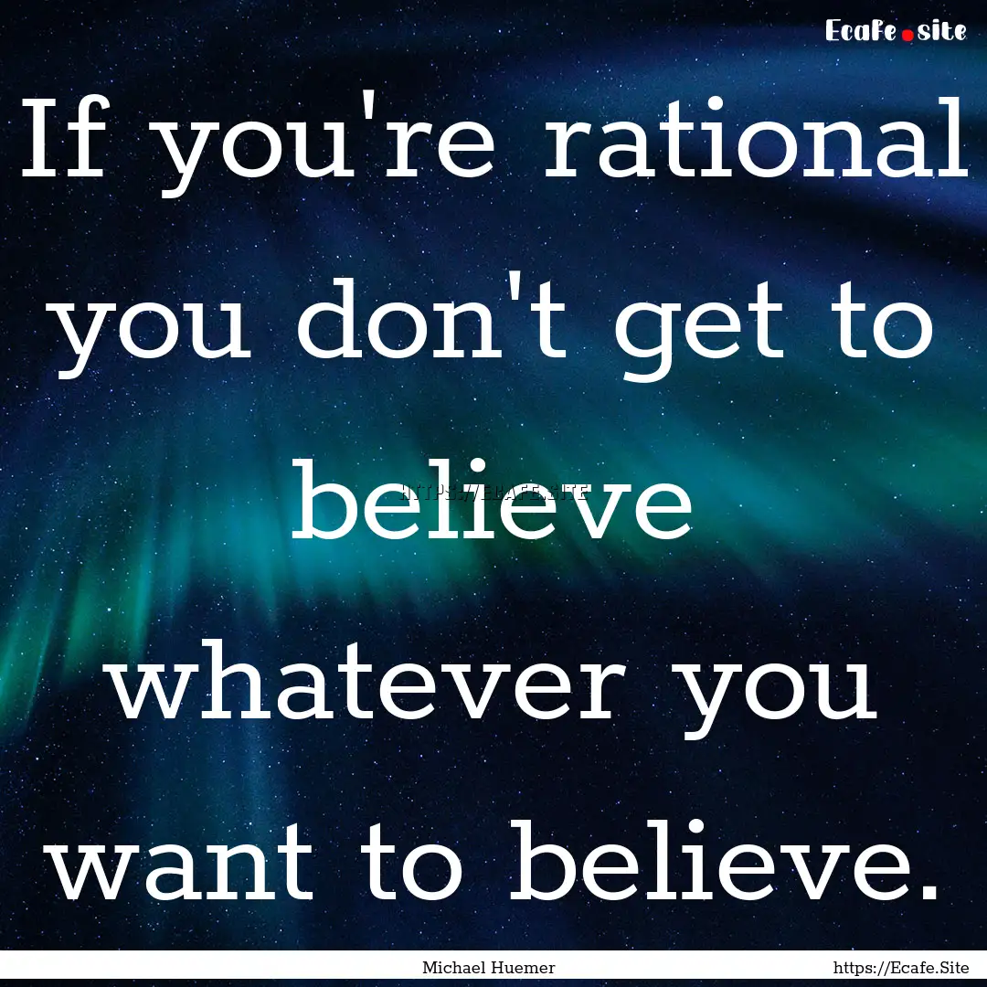 If you're rational you don't get to believe.... : Quote by Michael Huemer