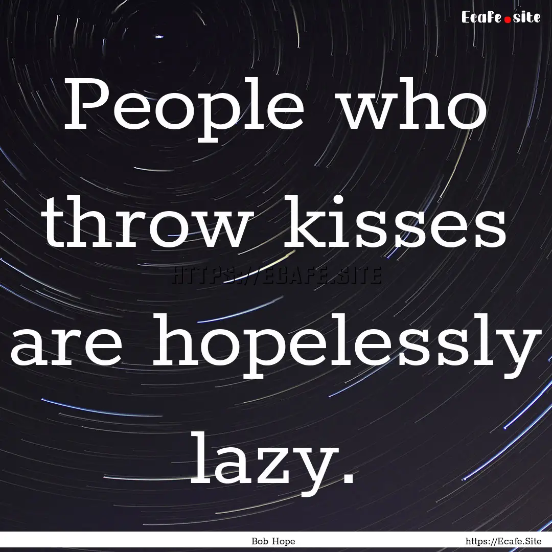 People who throw kisses are hopelessly lazy..... : Quote by Bob Hope