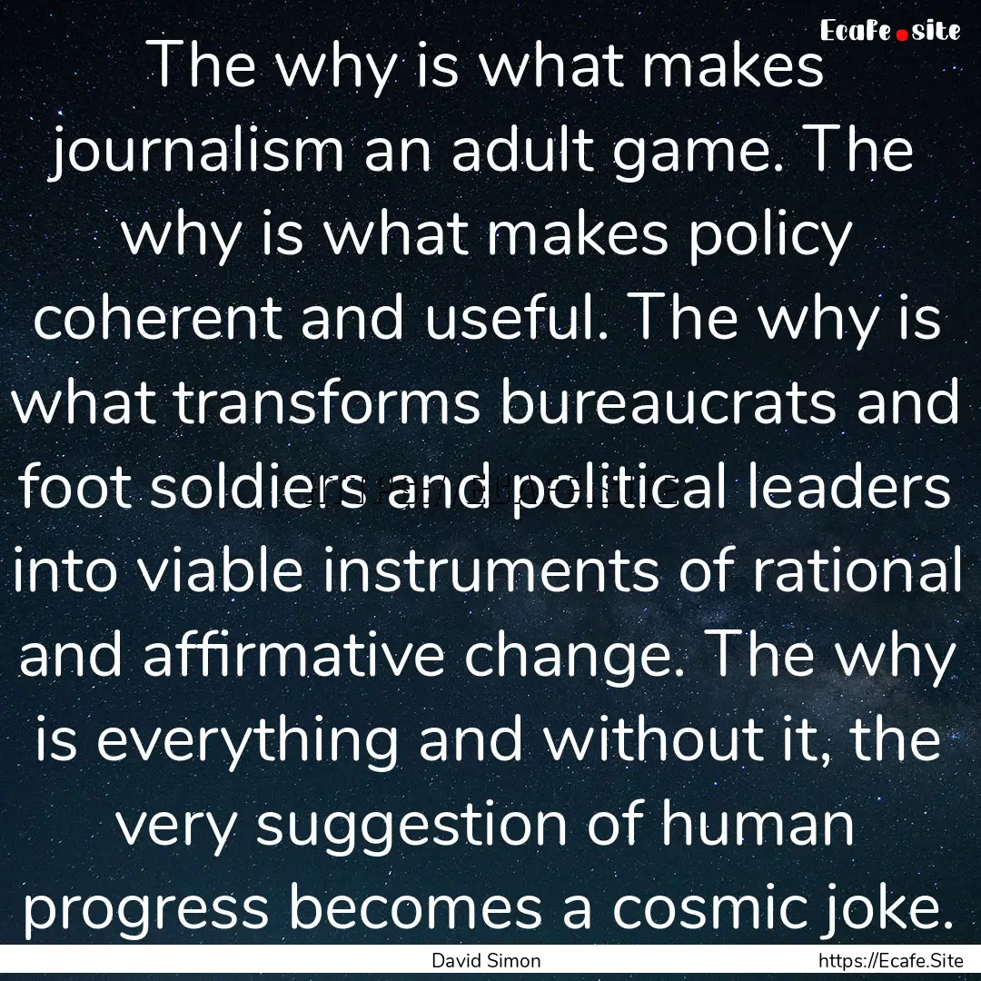 The why is what makes journalism an adult.... : Quote by David Simon