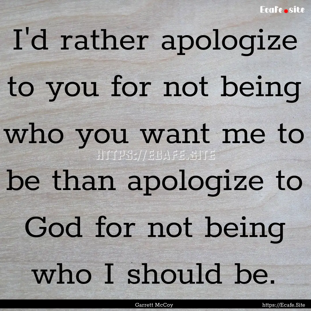 I'd rather apologize to you for not being.... : Quote by Garrett McCoy