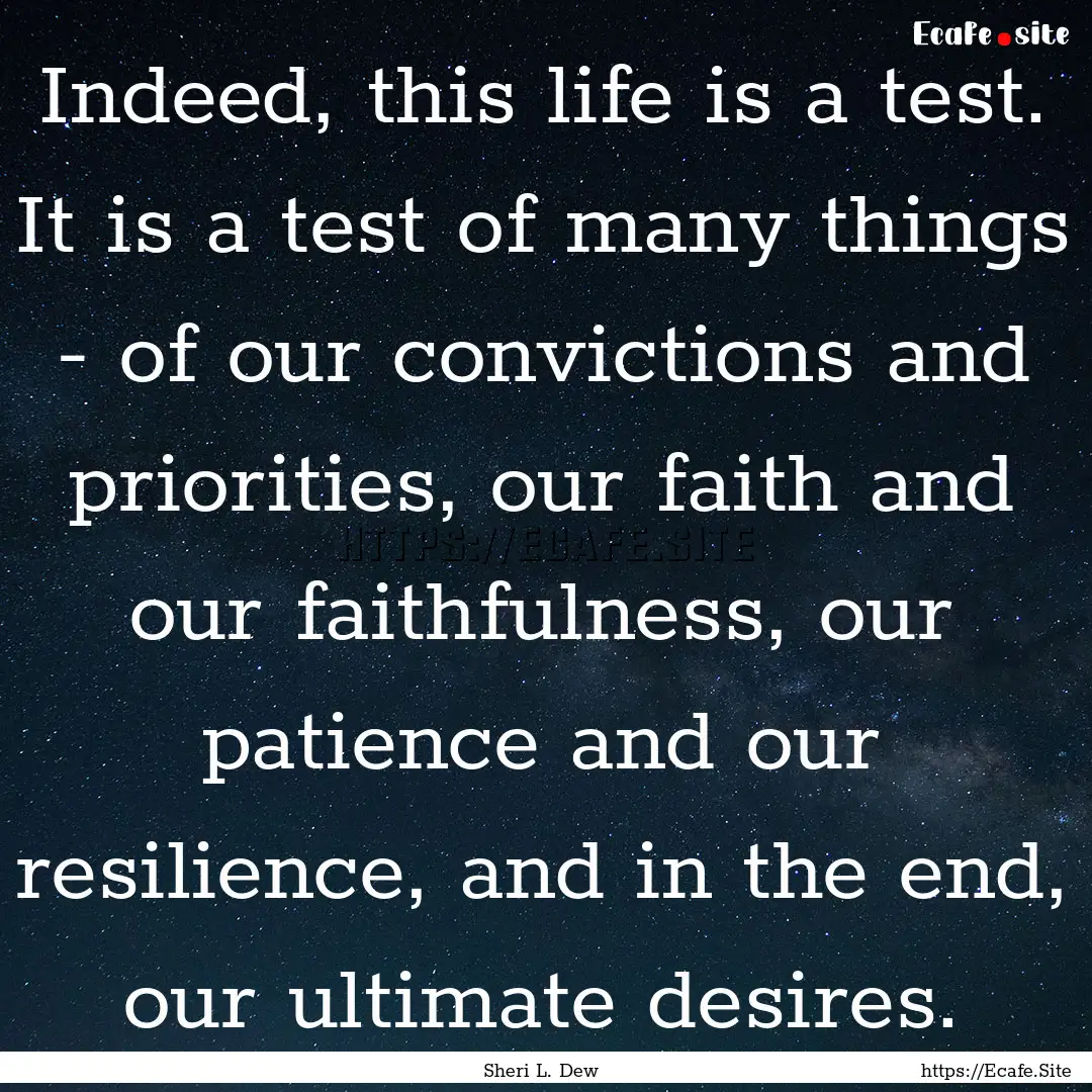 Indeed, this life is a test. It is a test.... : Quote by Sheri L. Dew