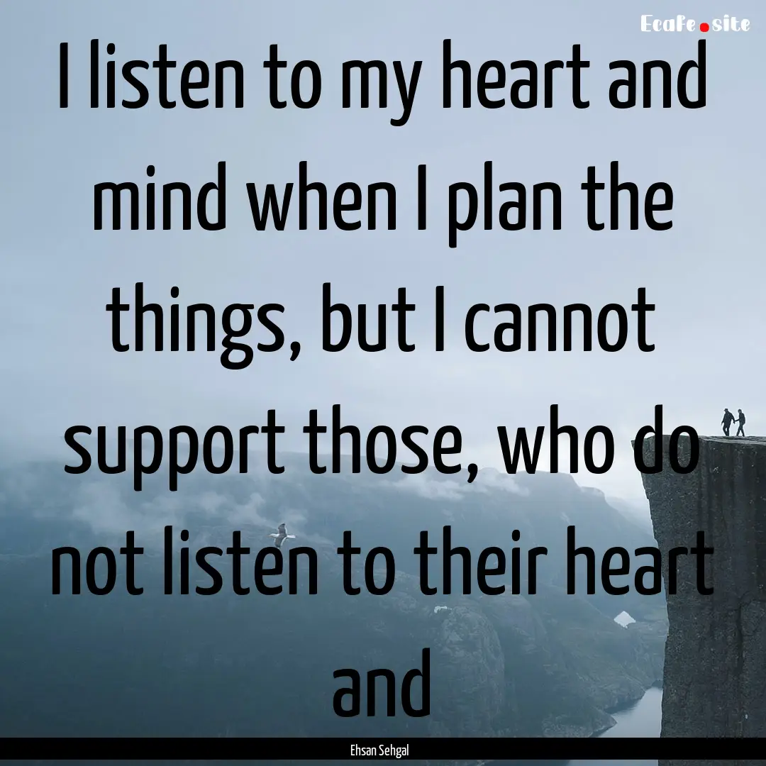 I listen to my heart and mind when I plan.... : Quote by Ehsan Sehgal