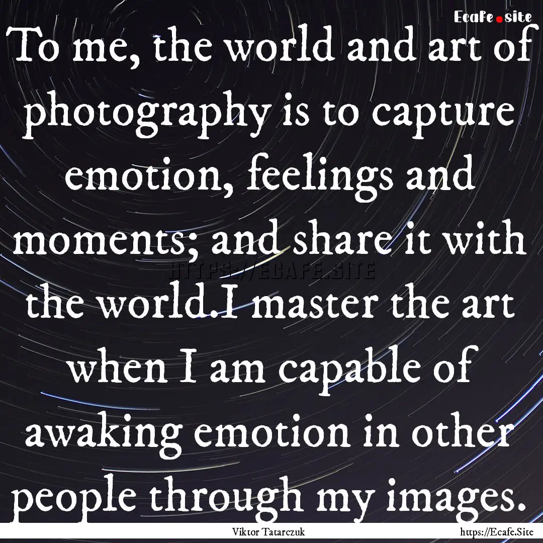 To me, the world and art of photography is.... : Quote by Viktor Tatarczuk