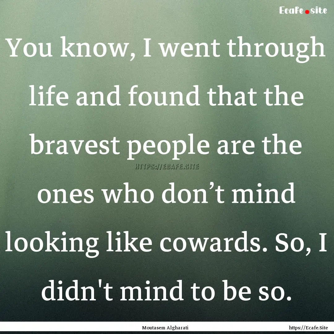 You know, I went through life and found that.... : Quote by Moutasem Algharati