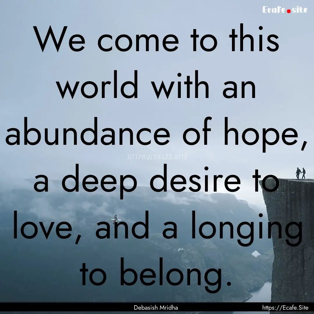 We come to this world with an abundance of.... : Quote by Debasish Mridha