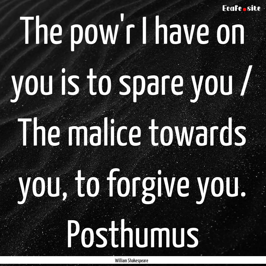 The pow'r I have on you is to spare you /.... : Quote by William Shakespeare