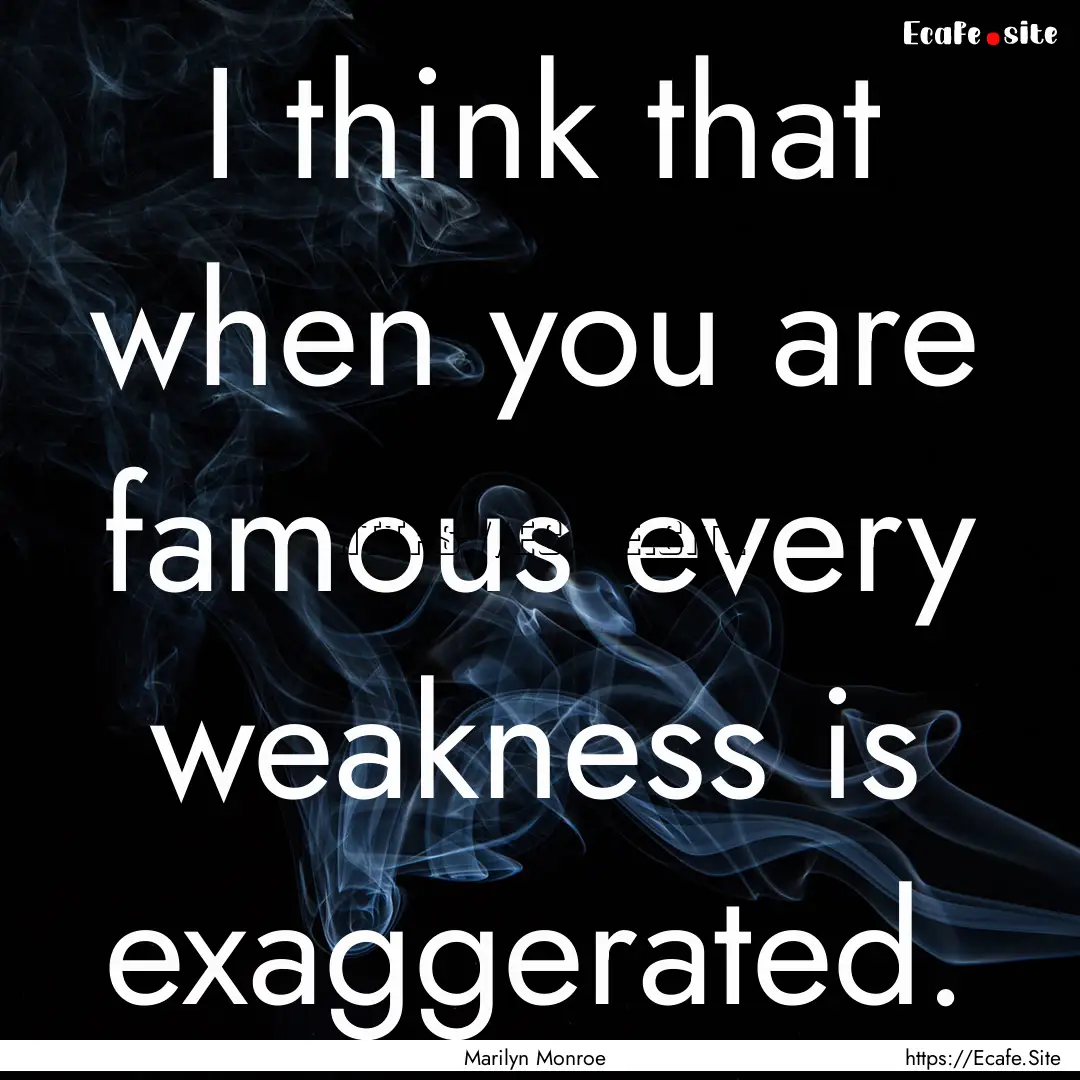 I think that when you are famous every weakness.... : Quote by Marilyn Monroe