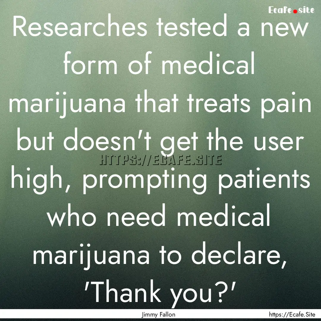 Researches tested a new form of medical marijuana.... : Quote by Jimmy Fallon