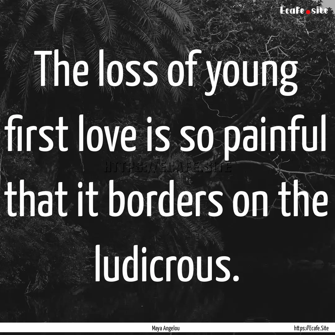 The loss of young first love is so painful.... : Quote by Maya Angelou