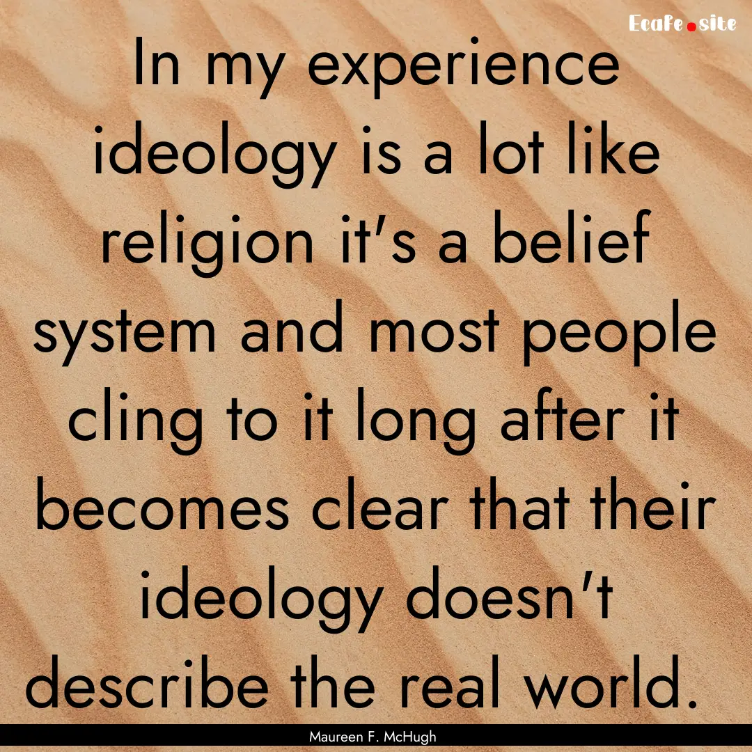 In my experience ideology is a lot like religion.... : Quote by Maureen F. McHugh