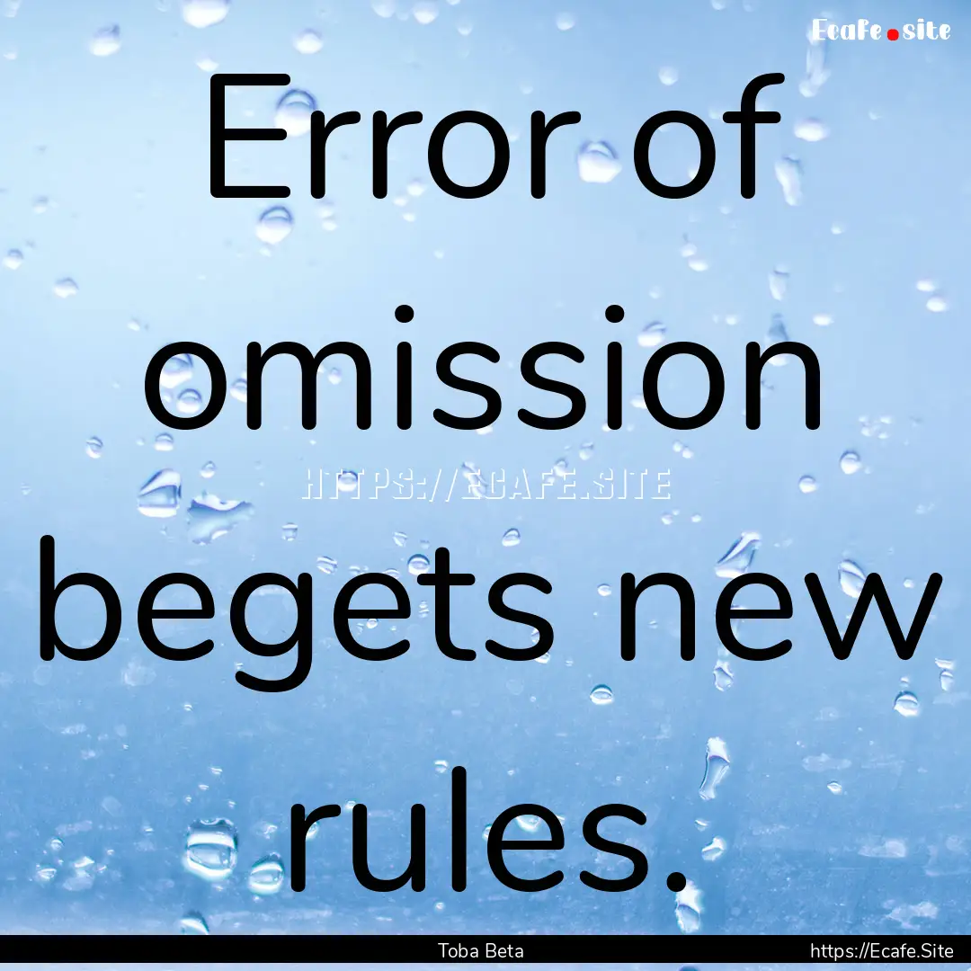 Error of omission begets new rules. : Quote by Toba Beta