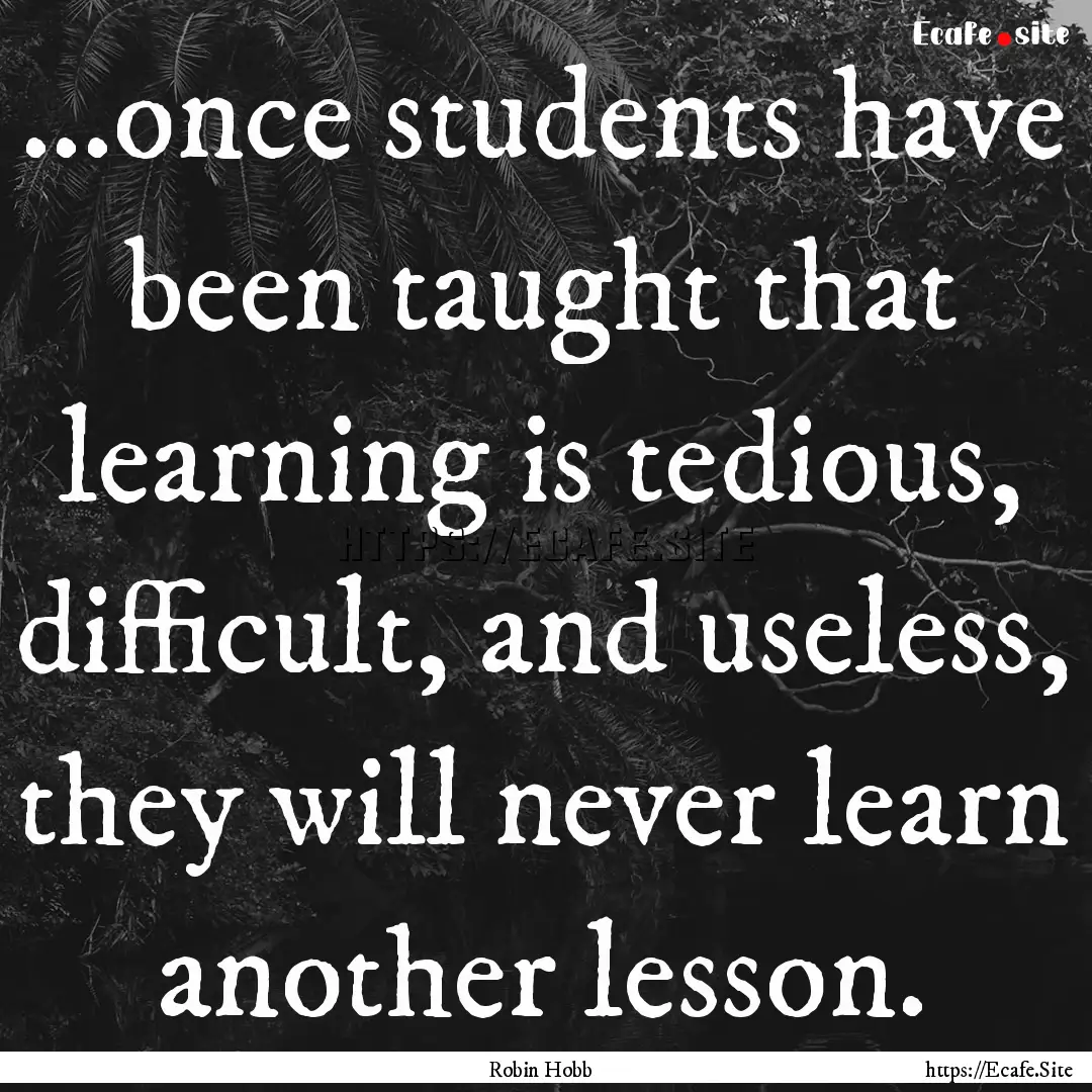 ...once students have been taught that learning.... : Quote by Robin Hobb