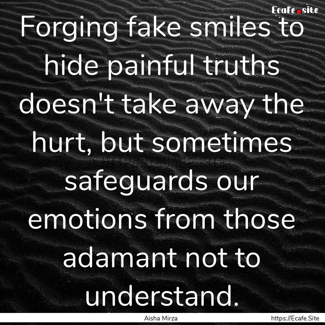 Forging fake smiles to hide painful truths.... : Quote by Aisha Mirza