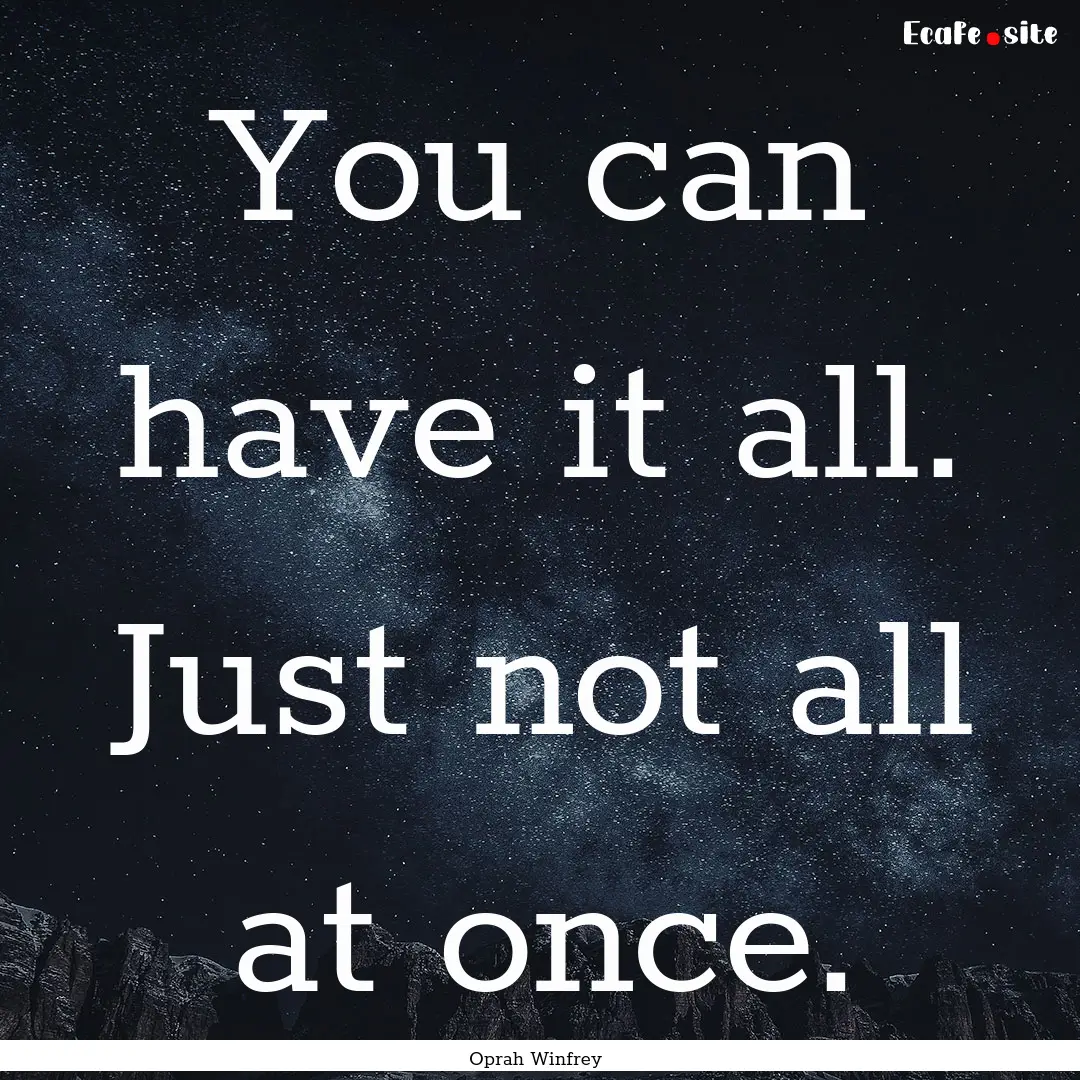 You can have it all. Just not all at once..... : Quote by Oprah Winfrey