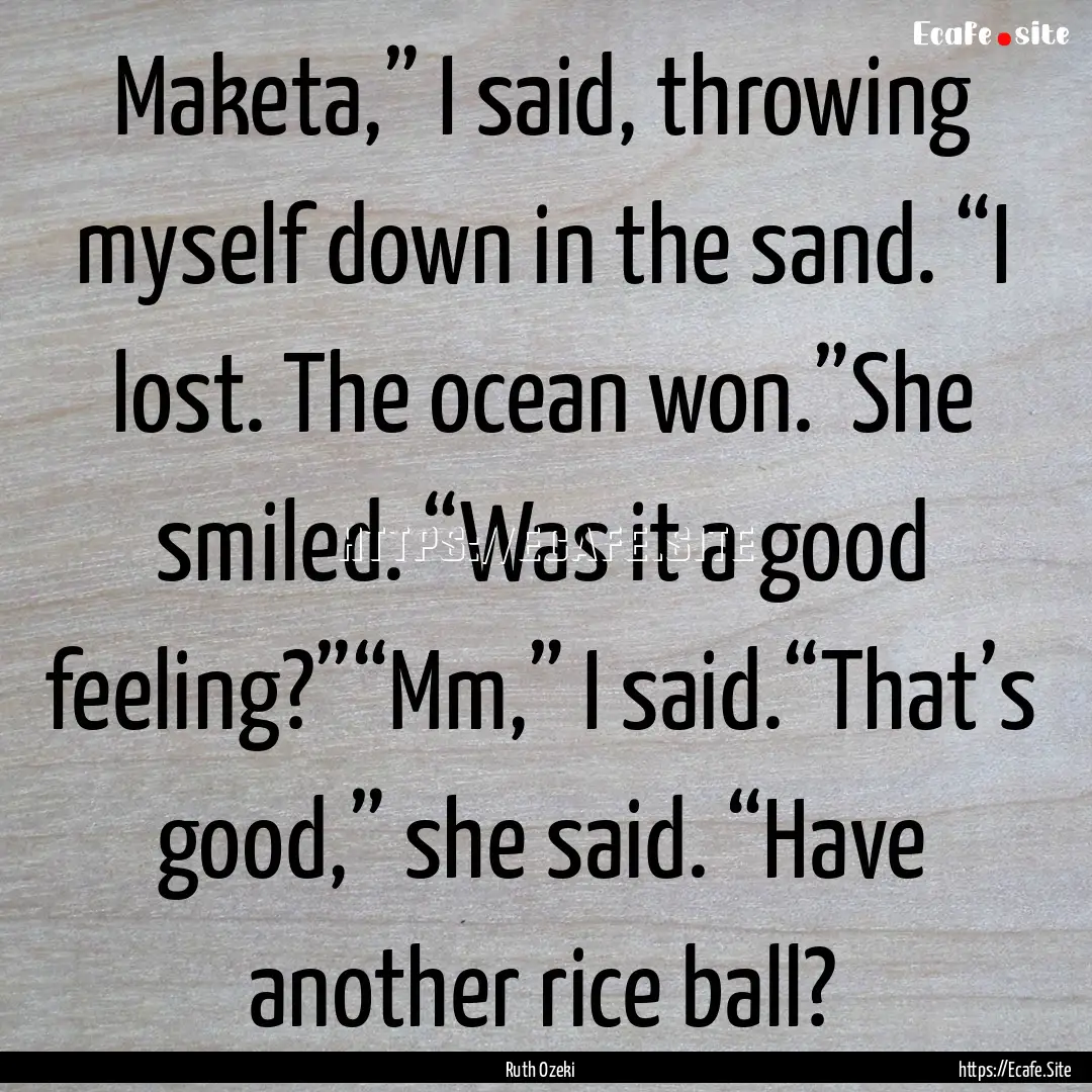 Maketa,” I said, throwing myself down in.... : Quote by Ruth Ozeki