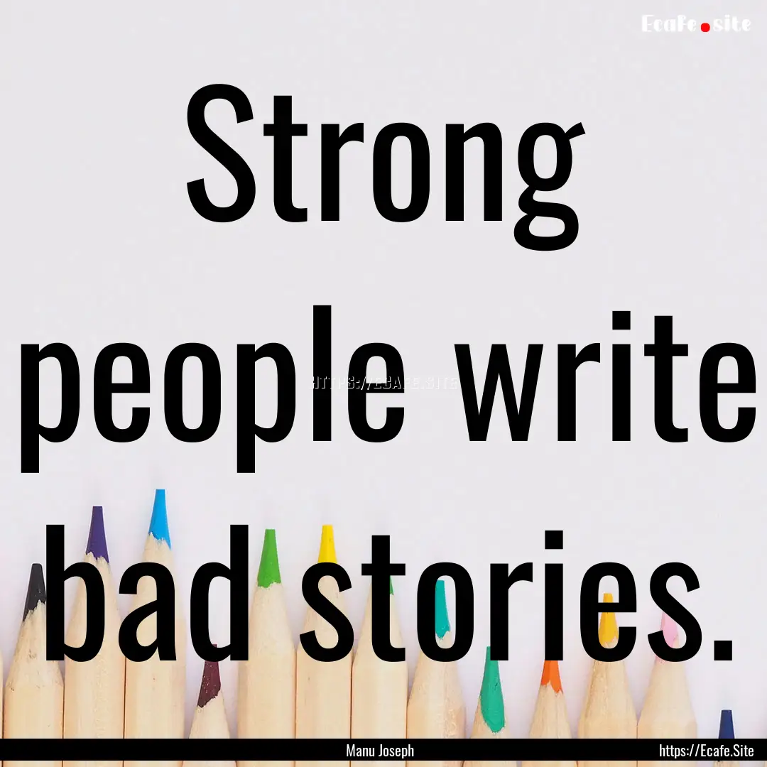 Strong people write bad stories. : Quote by Manu Joseph