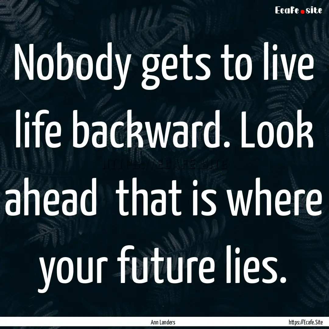 Nobody gets to live life backward. Look ahead.... : Quote by Ann Landers